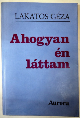 Lakatos G�za - Ahogyan �n l�ttam (Emigr�ns kiad�s, 1981)