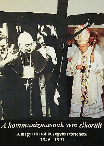 Dr. Sznt Konrd - A kommunizmusnak sem sikerlt (A magyar katolikus egyhz trtnete)