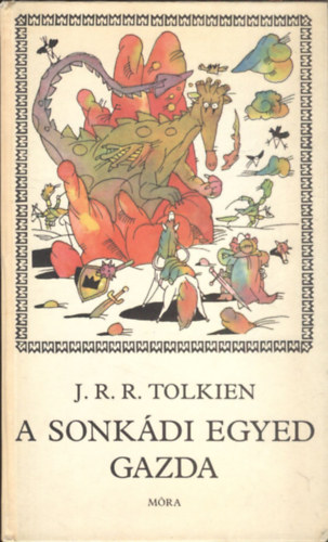 J. R. R: Tolkien - A sonkádi egyed gazda AZAZ A NÉP NYELVÉN, A HÁZISÁRKÁNY URÁNAK, RUSNYAFÉRGED GRÓFJÁNAK, KISKIRÁLYSÁG KIRÁLYÁNAK, EGYED GAZDÁNAK FÖLEMELKEDÉSE ÉS CSODÁLATOS KALANDJAI