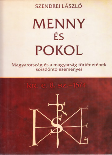 Szendrei Lszl - Menny s Pokol  - Magyarorszg s a magyarsg trtnetnek sorsdnt esemnyei Kr. e. 8. sz. - 1574
