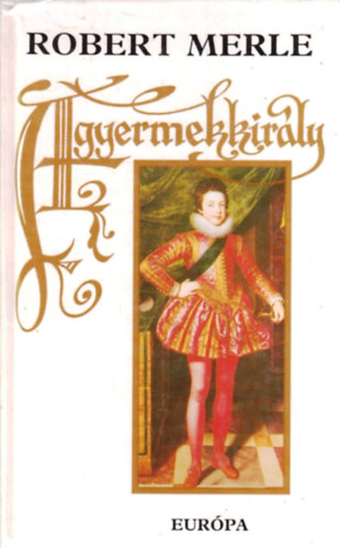 Robert Merle - A gyermekkirály - francia história VIII.