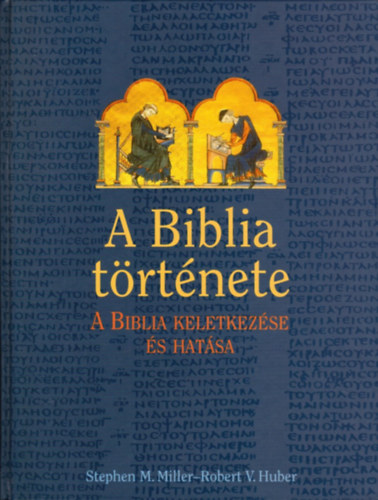 Stephen M. Miller; Robert V. Huber - A Biblia trtnete (A Biblia keletkezse s hatsa)
