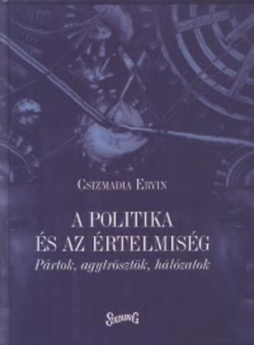 Csizmadia Ervin (Szerk.) - A politika s az rtelmisg - Prtok, agytrsztk, hlzatok