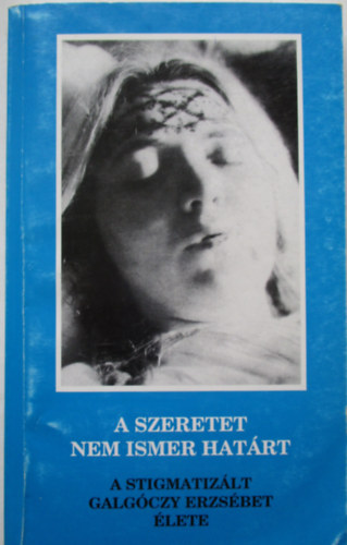 Szeretet nem ismer hat�rt - Galg�czy Erzs�bet �lete �s szenved�se 1905-1962