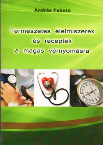 Andrs Fekete - Termszetes lelmiszerek s receptek a magas vrnyomsra