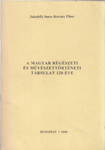 Jakabffy Imre, Kovcs Tibor - A magyar rgszeti s mvszettrtneti trsulat 120 ve