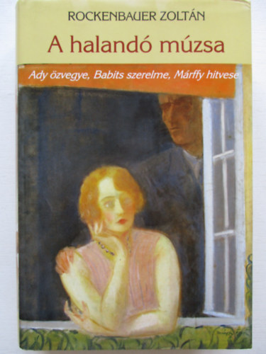 Rockenbauer Zolt�n - A haland� m�zsa - Ady �zvegye, Babits szerelme, M�rffy hitvese