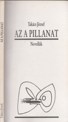 Takács József - Az a pillanat - Novellák (Dedikált példány!)