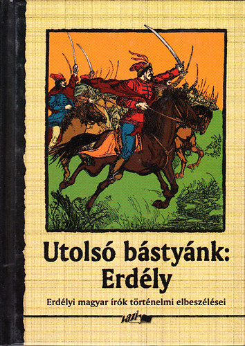 Hunyadi Csaba Zsolt (szerk.) - Utols bstynk: Erdly (Erdlyi antolgia)- Erdlyi magyar rk trtnelmi elbeszlsei