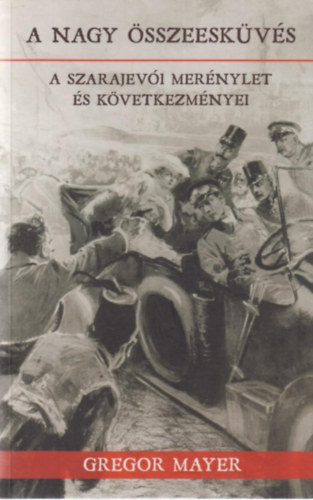 Gregor Mayer - A nagy sszeeskvs - A szarajevi mernylet s kvetkezmnyei