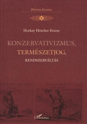 Horkay H�rcher Ferenc - Konzervativizmus, term�szetjog, rendszerv�lt�s - Politika- �s jogfiloz�fiai tanulm�nyok