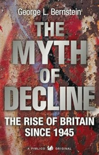 George L. Bernstein - The Myth of Decline: The Rise of Britain Since 1945 (Pimlico Original 626)