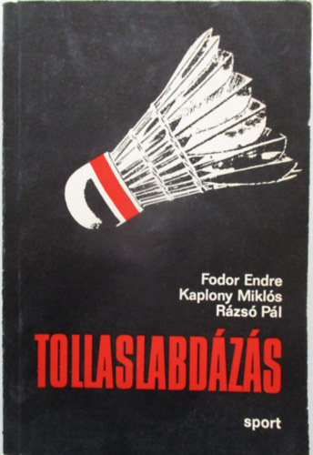 Fodor Endre Kaplony Miklós Rázsó Pál - Tollaslabdázás A tollaslabdázás történeti áttekintése,A tollaslabdázás technikája, A tollaslabdázás taktikája