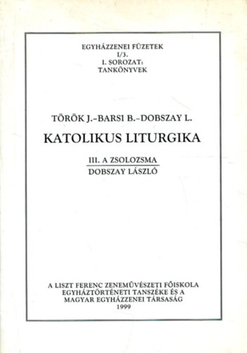 Trk J., Barsi B., Dobszay L. - Katolikus liturgika III.- A zsolozsma (Egyhzzenei fzetek I/3. I. sorozat, tanknyvek)