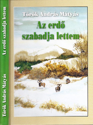 Török András Mátyás - Az erdő szabadja lettem (Ha a vadász fest, a vadászfestő meg írni kezd)