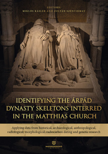 Ksler Mikls (szerk.), Szentirmay Zoltn (Szerk.) - Identifying the rpd Dynasty Skeletons Interred in the Matthias Church: Applying data from historical, archaeological, anthropological, radiological, morphological, radiocarbon dating and genetic research