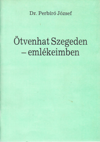 Perbr Jzsef Dr. - tvenhat Szegeden- emlkeimben