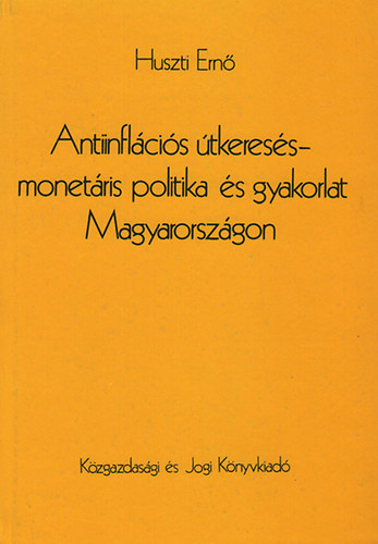 Huszti Ernő - Antiinflációs útkeresés-monetáris politika és gyakorlat Magyarországon