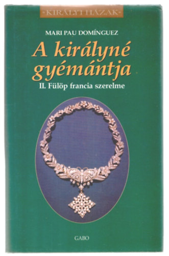 Mari Pau Dom�nguez - A kir�lyn� gy�m�ntja - II. F�l�p francia szerelme (Kir�lyi h�zak)