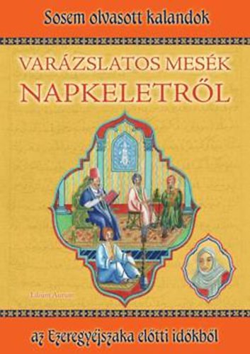 Varzslatos mesk Napkeletrl - Sosem olvasott kalandok az Ezeregyjszaka eltti idkbl