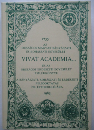 Bak Kroly Dr. (fszerk.) - Vivat academia... (Az Orszgos Magyar Bnyszati s Kohszati Egyeslet s az Orszgos Erdszeti Egyeslet emlkknyve 1735-1985.)