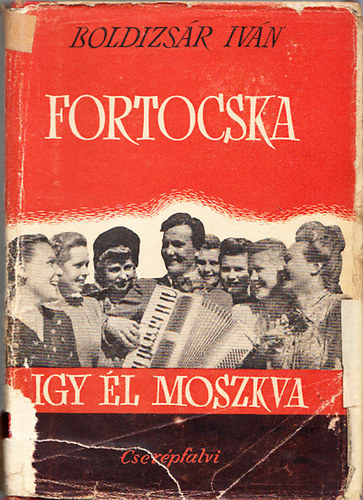 Boldizsár Iván - Fortocska - Így él Moszkva (Napló-jegyzetek)