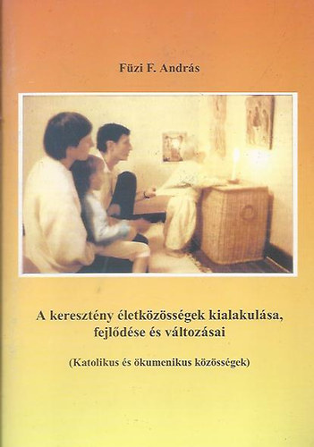 Füzi F. András - A keresztény életközösségek kialakulása, fejlődése és változásai
