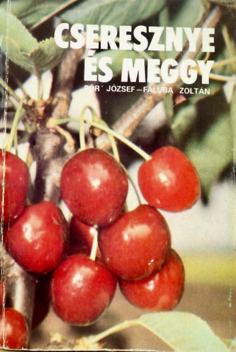 P�r J�zsef - Faluba Zolt�n - Cseresznye �s meggy - A cseresznye �s a meggy gazdas�gi jelent�s�ge �s a termeszt�s helyzete, botanik�ja