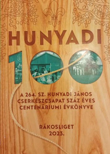 (szerk.) Pesthy Sndor Gergely Kereszti Anna Gyurasza Mikls - Hunyadi 100. 264. sz. Hunyadi Jnos Cserkszcsapat szz ves Centenriumi vknyve 2023.