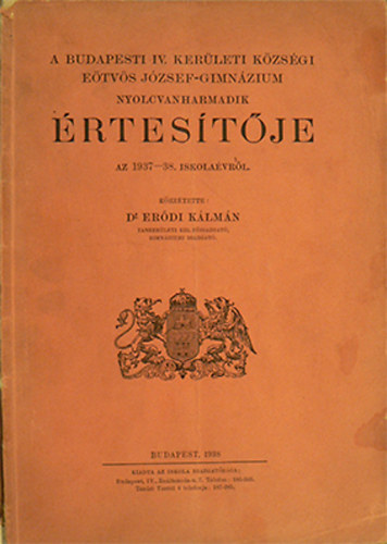 Er�di K�lm�n (k�zz�tette) - A budapesti IV. ker�leti k�zs�gi E�tv�s J�zsef-gimn�zium nyolcvanharmadik �rtes�t�je az 1937-38. iskola�vr�l