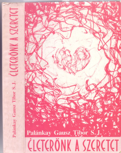 Pal�nkay Gausz Tibor S. J. - A szeretet aszk�tik�ja �s misztik�ja - I. �leter�nk a szeretet (Egyh�zi �s rendi j�v�hagy�ssal)