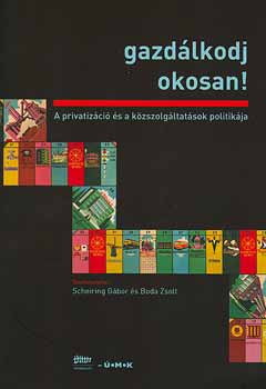 Scheiring Gbor; Boda Zsolt (szerk.) - Gazdlkodj okosan! - A privatizci s a kzszolgltatsok politikja