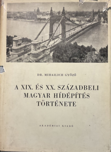 Dr. Mihailich Győző - A XIX. és a XX. századbeli magyar hídépítés története