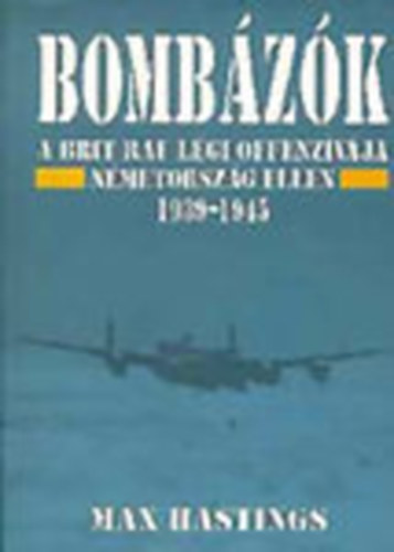 Max Hastings - Bombzk - A brit RAF lgi offenzvja Nmetorszg ellen 1939-1945