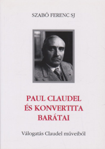 Szab Ferenc S. J. - Paul Claudel s konvertita bartai - Vlogats Claudel mveibl