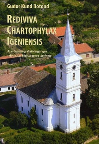 Gudor Kund Botond - Rediviva Chartophylax Igeniensis - Az erdlyi-hegyaljai Magyarigen reformtus kzssgnek trtnete