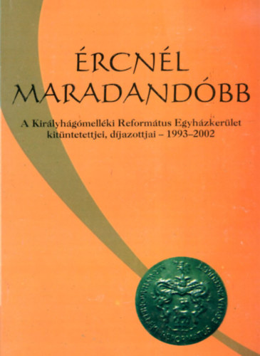 Lugosi Mihály - Ércnél maradandóbb.(A Királyhágómelléki Református Egyházkerület kitüntetettjei, díjazottjai - 1993-2002)