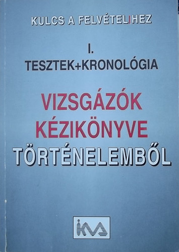 Simndi Irn (Szerk.) - Kulcs a felvtel(i)hez I. Tesztek+Kronolgia - Vizsgzk kziknyve trtnelembl