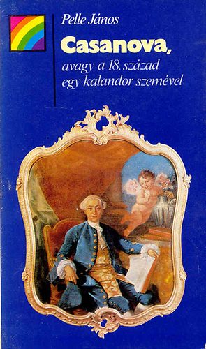 Pelle János - Casanova, avagy a 18. század egy kalandor szemével