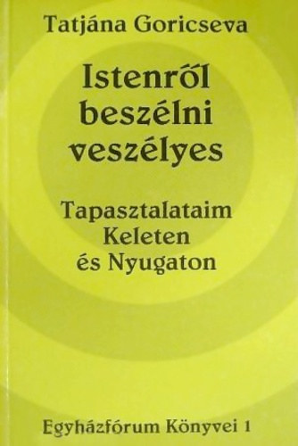 Tatjna Goricseva - Istenrl beszlni veszlyes: Tapasztalataim Keleten s Nyugaton