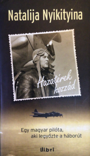 Natalija Nyikityina - Hazatérek hozzád - Egy magyar pilóta, aki legyőzte a háborút