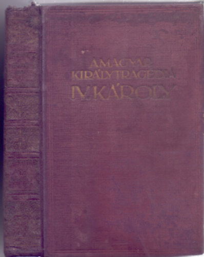 �rta: Balassa Imre - A magyar kir�lytrag�dia - IV. K�roly (�tdolgozott �j kiad�s -Tizedik ezer)