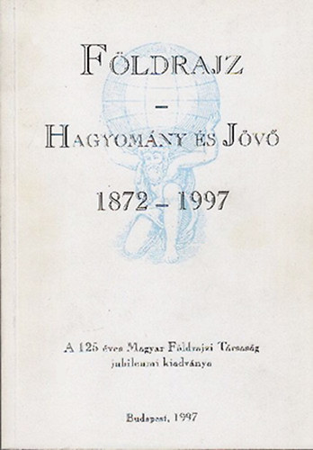 Fldrajz: Hagyomny s jv 1872-1997 (A 125 ves Magyar Fldrajzi Trsasg jubileumi kiadvnya)