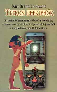 Karl Brandler-Pracht - Titkos lelkierk - A HARMADIK SZEM MEGNYITSTL A TELEPTIIG/AZ AKARATER S AZ OKKULT KPESSGEK FEJLESZTST ELSEGT TANFOLYAM 10 FOKOZATBAN