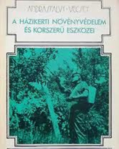 Andrásfalvy-Vécsei - A házikerti növényvédelem és korszerű eszközei