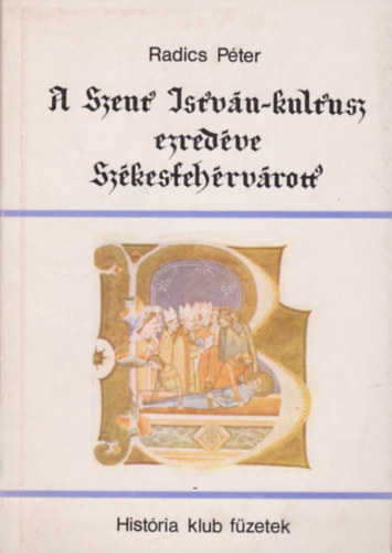 Radics Pter - A Szent Istvn-kultusz ezredve Szkesfehrvrott