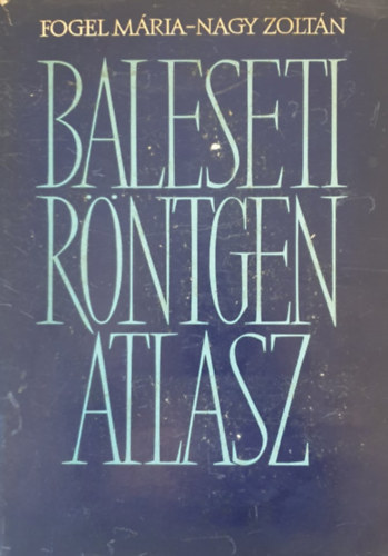 dr. Fogel M�ria; dr. Nagy Zolt�n - Baleseti r�ntgenatlasz