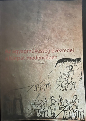 Szulovszky Jnos (szerk.) Holl Szilvia Andrea - Az agyagmvessg vezredei a Krpt-medencben