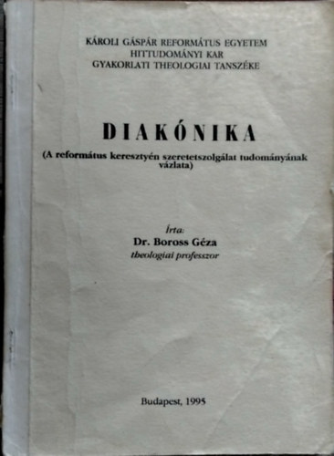 SZERZ� Dr. Boross G�za (theologiai professzor) - Diak�nika - (A reform�tus kereszty�n szeretetszolg�lat tudom�ny�nak v�zlata)