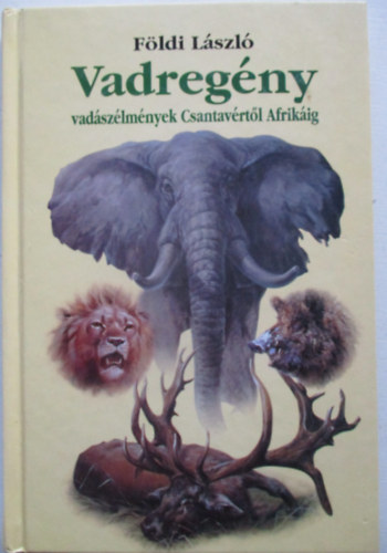 Földi László - Vadregény - Vadászélmények Csantavértől Afrikáig
